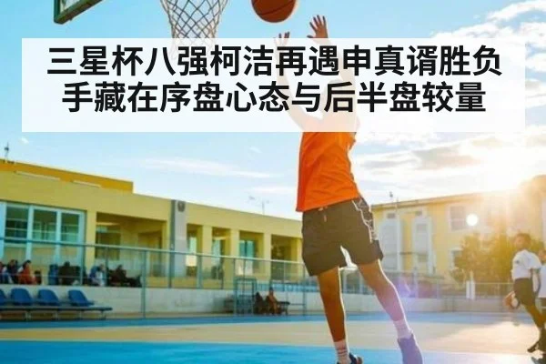 三星杯八强柯洁再遇申真谞胜负手藏在序盘心态与后半盘较量 | PG GAMES