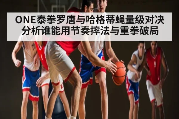 ONE泰拳罗唐与哈格蒂蝇量级对决分析谁能用节奏摔法与重拳破局 | PG GAMES