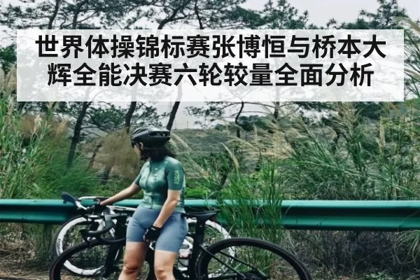 世界体操锦标赛张博恒与桥本大辉全能决赛六轮较量全面分析